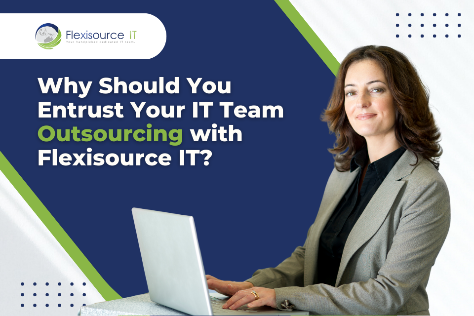 Why Should You Entrust Your IT Team Outsourcing with Flexisource IT?