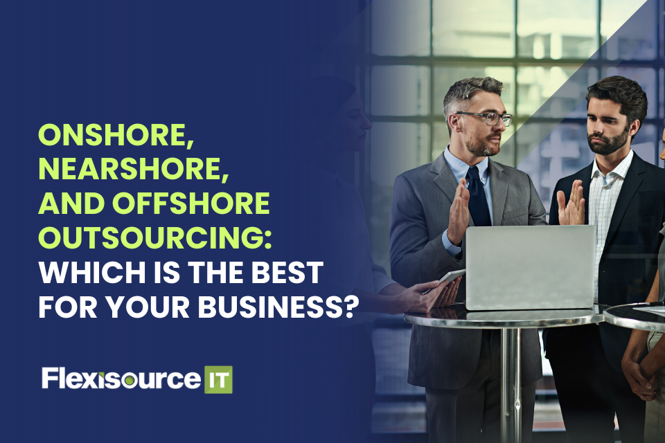 Onshore, Nearshore, and Offshore Outsourcing: Which is the best for your business?